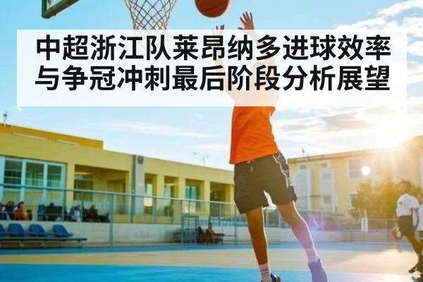 中超浙江队莱昂纳多进球效率与争冠冲刺最后阶段分析展望