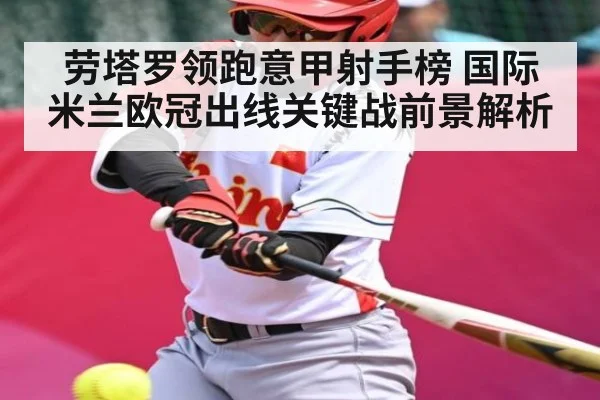 劳塔罗领跑意甲射手榜 国际米兰欧冠出线关键战前景解析