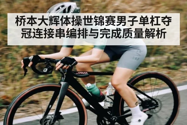 桥本大辉体操世锦赛男子单杠夺冠连接串编排与完成质量解析