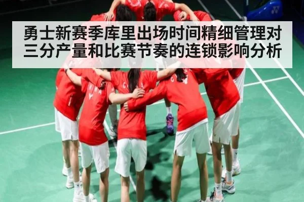 勇士新赛季库里出场时间精细管理对三分产量和比赛节奏的连锁影响分析(kaiyun)